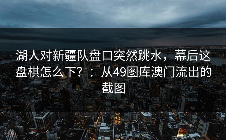 湖人对新疆队盘口突然跳水，幕后这盘棋怎么下？：从49图库澳门流出的截图