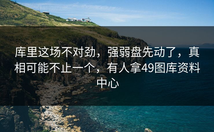 库里这场不对劲，强弱盘先动了，真相可能不止一个，有人拿49图库资料中心