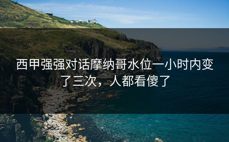西甲强强对话摩纳哥水位一小时内变了三次，人都看傻了