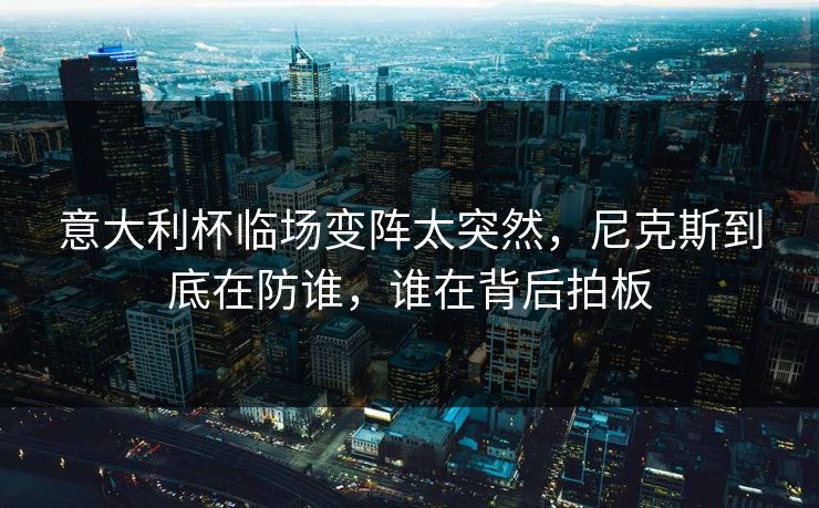 意大利杯临场变阵太突然,尼克斯到底在防谁,谁在背后拍板