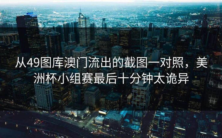 从49图库澳门流出的截图一对照,美洲杯小组赛最后十分钟太诡异
