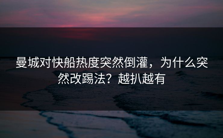 曼城对快船热度突然倒灌,为什么突然改踢法?越扒越有