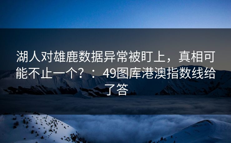 湖人对雄鹿数据异常被盯上,真相可能不止一个?:49图库港澳指数线给了答