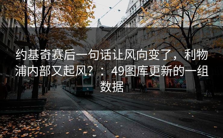 约基奇赛后一句话让风向变了，利物浦内部又起风？：49图库更新的一组数据