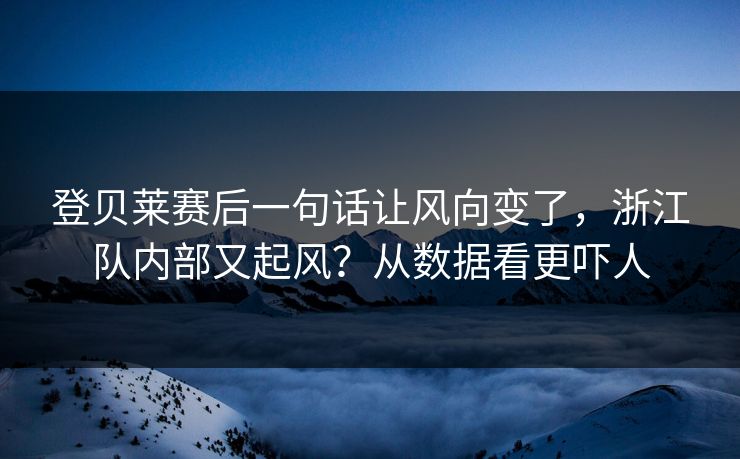 登贝莱赛后一句话让风向变了，浙江队内部又起风？从数据看更吓人