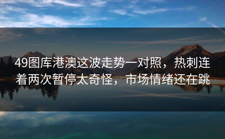 49图库港澳这波走势一对照，热刺连着两次暂停太奇怪，市场情绪还在跳
