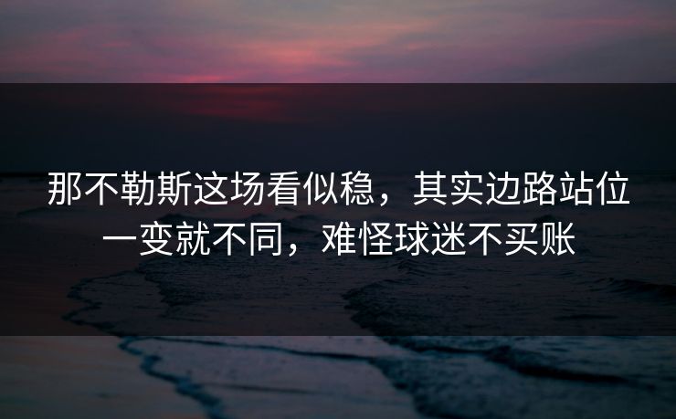 那不勒斯这场看似稳，其实边路站位一变就不同，难怪球迷不买账