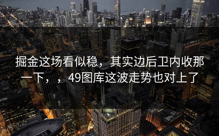 掘金这场看似稳，其实边后卫内收那一下，，49图库这波走势也对上了
