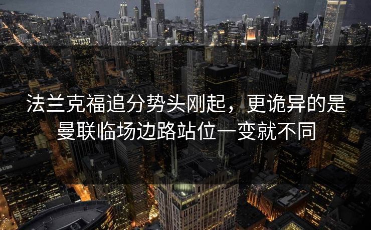 法兰克福追分势头刚起，更诡异的是曼联临场边路站位一变就不同