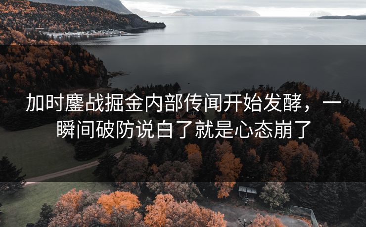 加时鏖战掘金内部传闻开始发酵，一瞬间破防说白了就是心态崩了