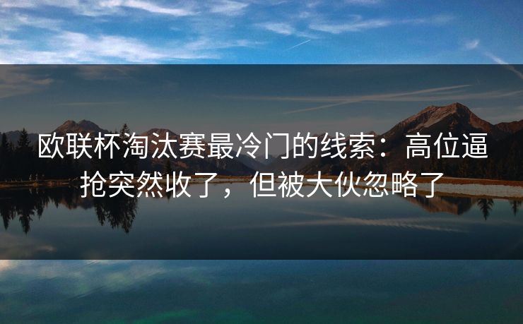 欧联杯淘汰赛最冷门的线索：高位逼抢突然收了，但被大伙忽略了