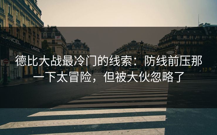 德比大战最冷门的线索：防线前压那一下太冒险，但被大伙忽略了