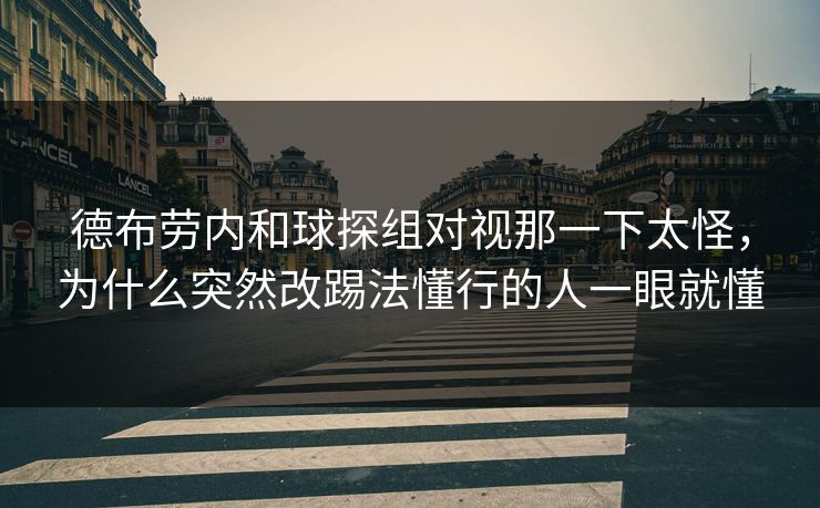 德布劳内和球探组对视那一下太怪，为什么突然改踢法懂行的人一眼就懂