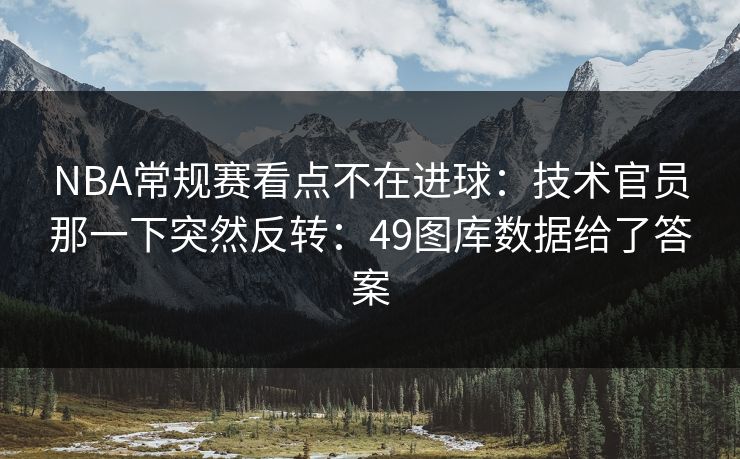 NBA常规赛看点不在进球:技术官员那一下突然反转:49图库数据给了答案 NBA常规赛看点不在进球:技术官员那一下突然反转:49图库数据给了答案