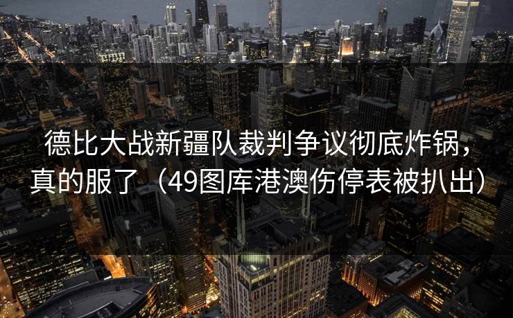 德比大战新疆队裁判争议彻底炸锅，真的服了（49图库港澳伤停表被扒出）