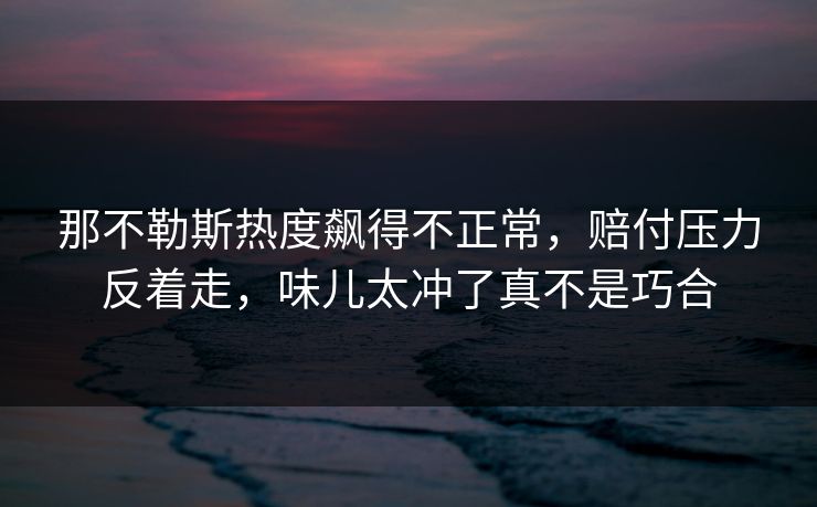 那不勒斯热度飙得不正常,赔付压力反着走,味儿太冲了真不是巧合 那不勒斯热度飙得不正常,赔付压力反着走,味儿太冲了真不是巧合