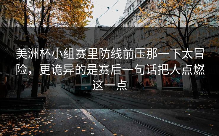 美洲杯小组赛里防线前压那一下太冒险,更诡异的是赛后一句话把人点燃这一点 美洲杯小组赛里防线前压那一下太冒险,更诡异的是赛后一句话把人点燃这一点