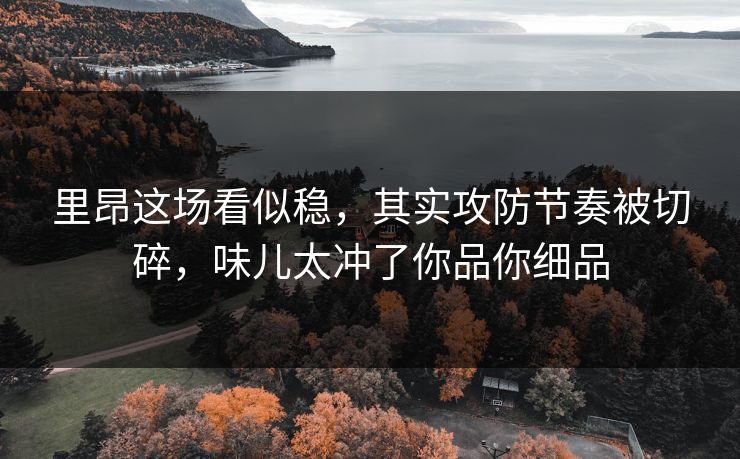 里昂这场看似稳,其实攻防节奏被切碎,味儿太冲了你品你细品