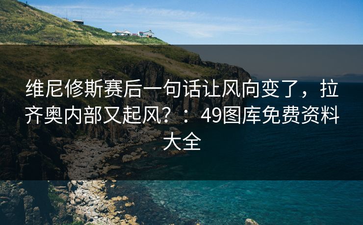 维尼修斯赛后一句话让风向变了,拉齐奥内部又起风?:49图库免费资料大全 维尼修斯赛后一句话让风向变了,拉齐奥内部又起风?:49图库免费资料大全
