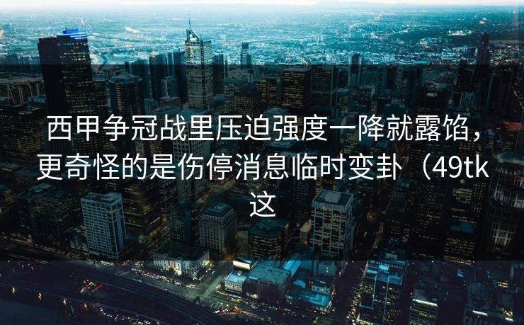 西甲争冠战里压迫强度一降就露馅,更奇怪的是伤停消息临时变卦(49tk这 西甲争冠战里压迫强度一降就露馅,更奇怪的是伤停消息临时变卦(49tk这