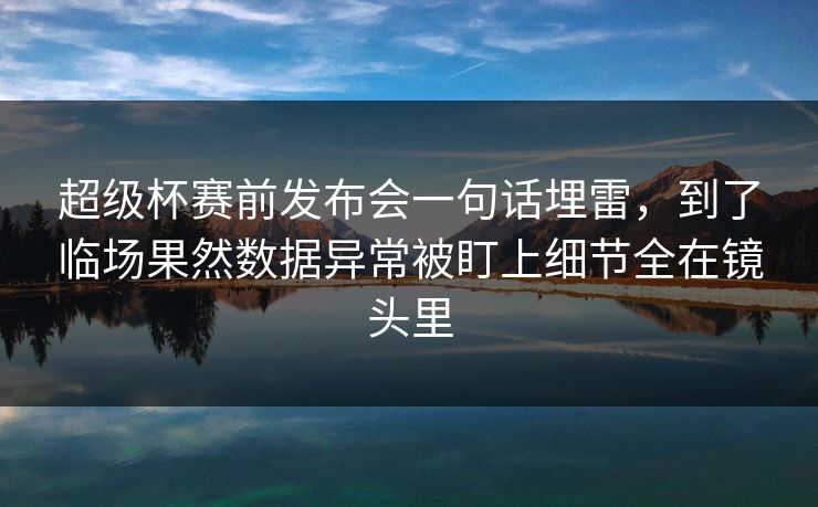 超级杯赛前发布会一句话埋雷,到了临场果然数据异常被盯上细节全在镜头里 超级杯赛前发布会一句话埋雷,到了临场果然数据异常被盯上细节全在镜头里
