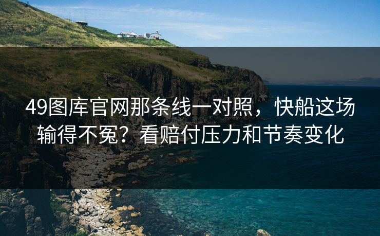 49图库官网那条线一对照，快船这场输得不冤？看赔付压力和节奏变化