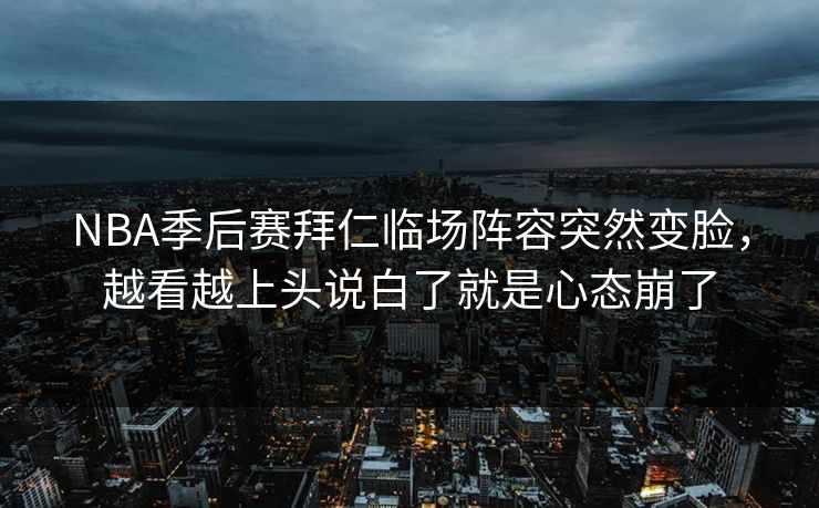 NBA季后赛拜仁临场阵容突然变脸,越看越上头说白了就是心态崩了 NBA季后赛拜仁临场阵容突然变脸,越看越上头说白了就是心态崩了