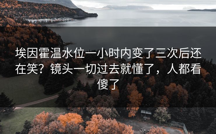 埃因霍温水位一小时内变了三次后还在笑?镜头一切过去就懂了,人都看傻了 埃因霍温水位一小时内变了三次后还在笑?镜头一切过去就懂了,人都看傻了