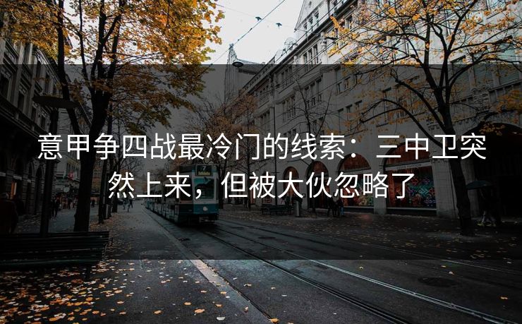 意甲争四战最冷门的线索:三中卫突然上来,但被大伙忽略了 意甲争四战最冷门的线索:三中卫突然上来,但被大伙忽略了