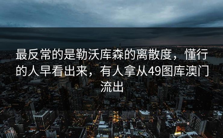 最反常的是勒沃库森的离散度，懂行的人早看出来，有人拿从49图库澳门流出