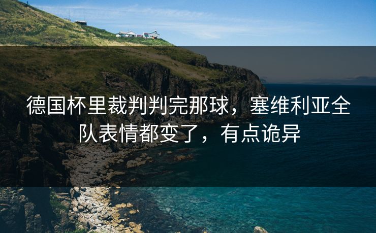 德国杯里裁判判完那球,塞维利亚全队表情都变了,有点诡异 德国杯里裁判判完那球,塞维利亚全队表情都变了,有点诡异