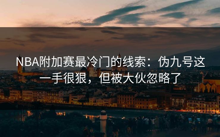 NBA附加赛最冷门的线索:伪九号这一手很狠,但被大伙忽略了 NBA附加赛最冷门的线索:伪九号这一手很狠,但被大伙忽略了