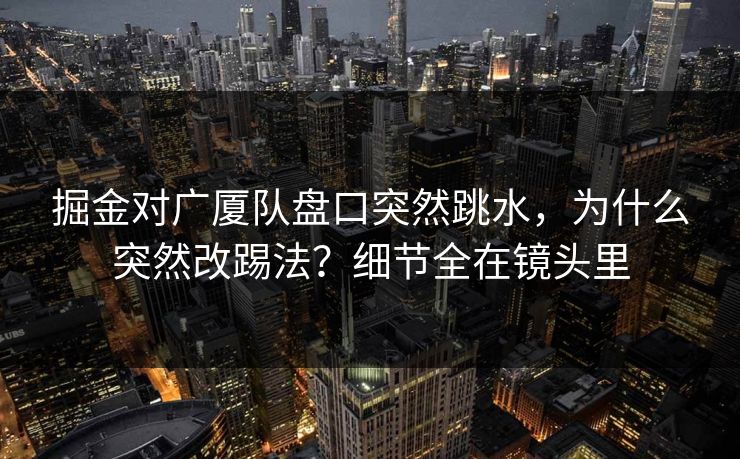 掘金对广厦队盘口突然跳水,为什么突然改踢法?细节全在镜头里 掘金对广厦队盘口突然跳水,为什么突然改踢法?细节全在镜头里